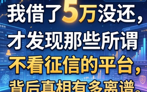我借了5万没还，才发现那些所谓不看征信的平台，背后真相有多离谱
