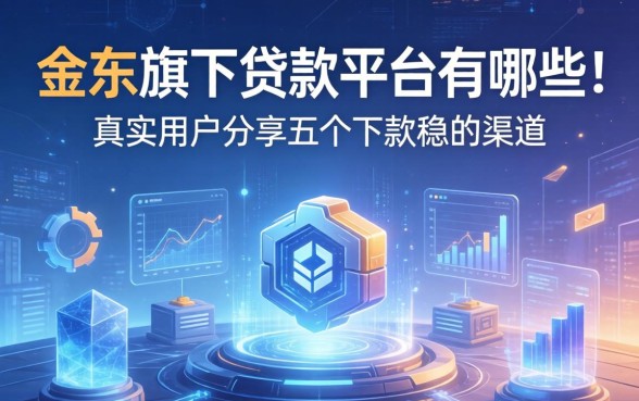 金东旗下贷款平台有哪些？真实用户分享五个下款稳的渠道