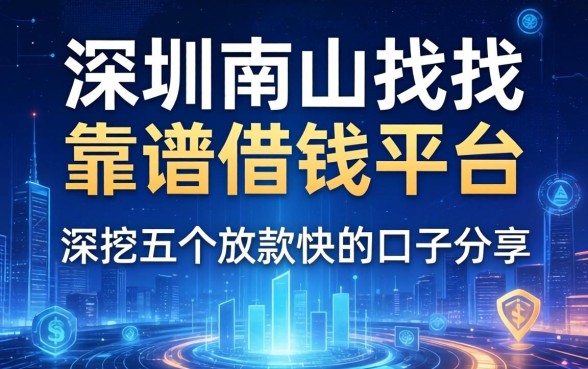 坐标深圳南山想找靠谱借钱平台？深挖五个放款快的口子分享