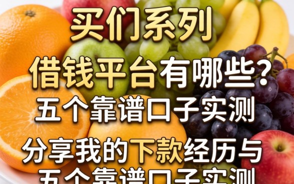 水果系列借钱平台有哪些？分享我的下款经历与五个靠谱口子实测