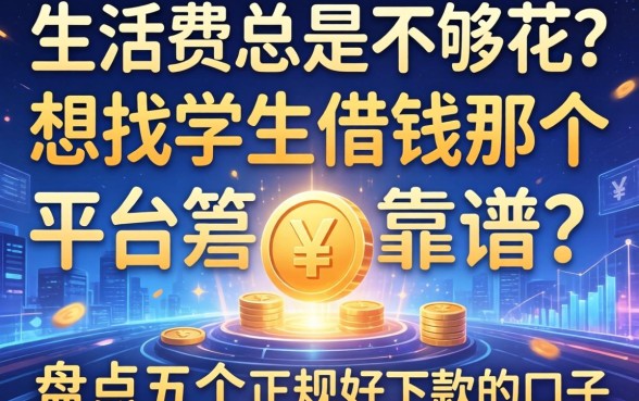 生活费总是不够花？想找学生借钱那个平台靠谱？盘点五个正规好下款的口子