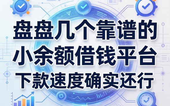 盘点几个靠谱的小余额借钱平台，下款速度确实还行