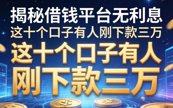 揭秘借钱平台无利息：这十个口子有人刚下款三万