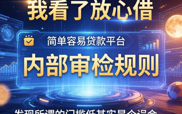 我看了放心借和简单容易贷款平台的内部审核规则，发现所谓的门槛低其实是个误会