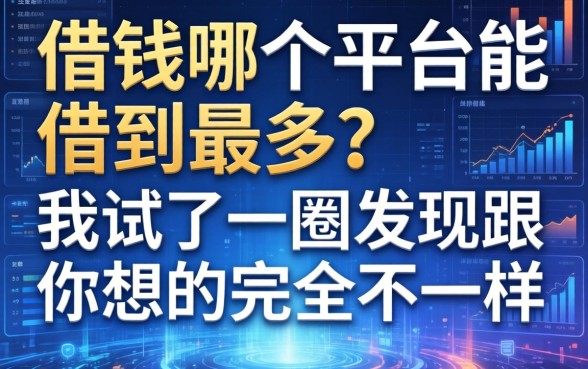 借钱哪个平台能借到最多？我试了一圈发现跟你想的完全不一样