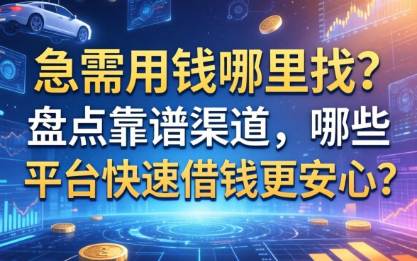急需用钱哪里找？盘点靠谱渠道，哪些平台快速借钱更安心？