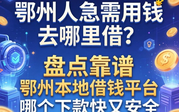 鄂州人急需用钱去哪里借？盘点靠谱的鄂州本地借钱平台，哪个下款快又安全？