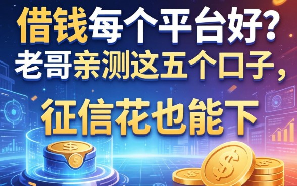 借钱每个平台好？老哥亲测这五个口子，征信花也能下