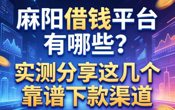 麻阳借钱平台有哪些？实测分享这几个靠谱下款渠道