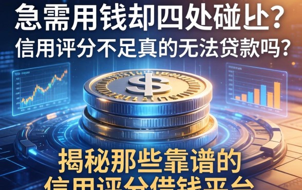 急需用钱却四处碰壁？信用评分不足真的无法贷款吗？揭秘那些靠谱的信用评分借钱平台