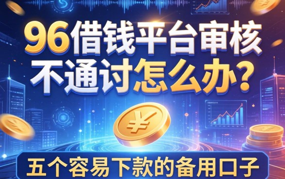 96借钱平台审核不通过怎么办？分享五个容易下款的备用口子