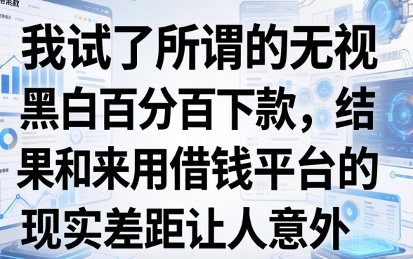 我试了所谓的无视黑白百分百下款，结果和来用借钱平台的现实差距让人意外