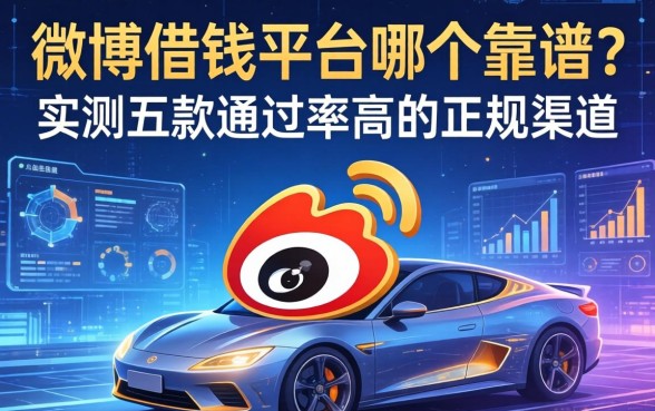 微博借钱平台哪个靠谱？实测五款通过率高的正规渠道