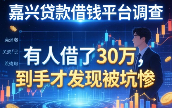 嘉兴贷款借钱平台调查：有人借了30万，到手才发现被坑惨