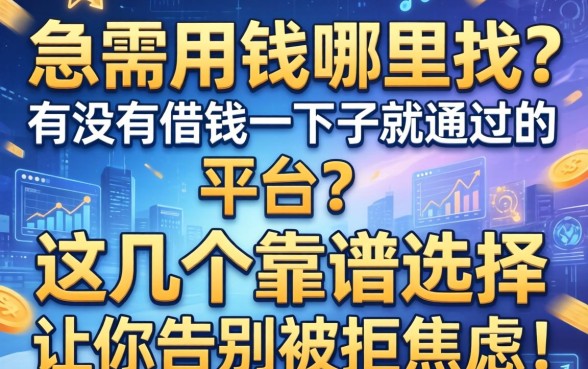 急需用钱哪里找？有没有借钱一下子就通过的平台？这几个靠谱选择让你告别被拒焦虑！