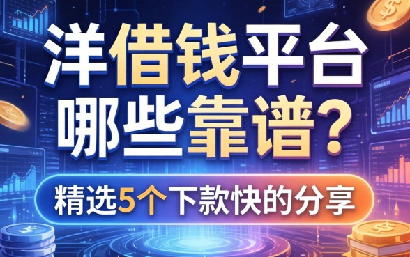 洋借钱平台哪些靠谱？精选5个下款快的分享