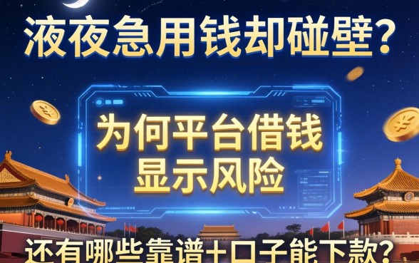 深夜急用钱却碰壁？为何平台借钱显示风险，还有哪些靠谱的口子能下款？