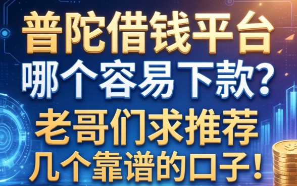 普陀借钱平台哪个容易下款？老哥们求推荐几个靠谱的口子！