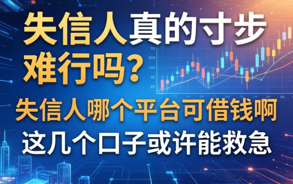 失信人真的寸步难行吗？失信人哪个平台可借钱啊？这几个口子或许能救急