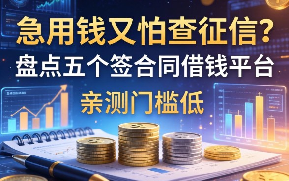 急用钱又怕查征信？盘点五个签合同借钱平台，亲测门槛低