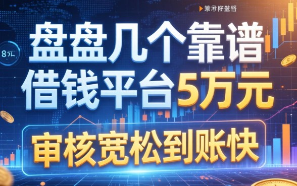 盘点几个靠谱的借钱平台5万元，审核宽松到账快