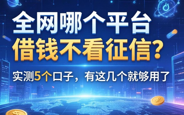 全网哪个平台借钱不看征信？实测5个口子，有这几个就够用了
