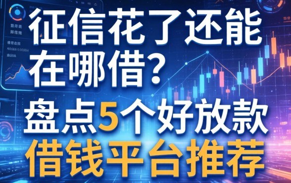 征信花了还能在哪借？盘点5个好放款的借钱平台推荐