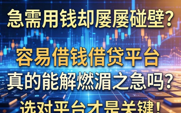 急需用钱却屡屡碰壁？容易借钱借贷平台真的能解燃眉之急吗？选对平台才是关键！