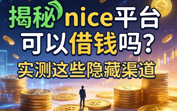 揭秘nice平台可以借钱吗？实测这些隐藏渠道