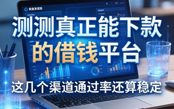 实测真正能下款的借钱平台，这几个渠道通过率还算稳定