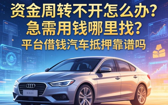 资金周转不开怎么办?急需用钱哪里找?平台借钱汽车抵押靠谱吗?