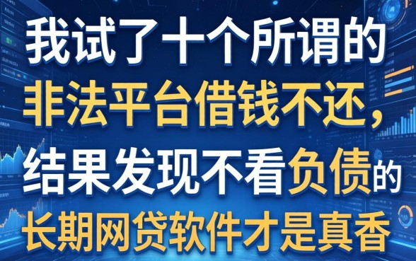 我试了十个所谓的非法平台借钱不还，结果发现不看负债的长期网贷软件才是真香