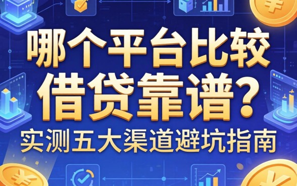 哪个平台比较借钱靠谱？实测五大渠道避坑指南
