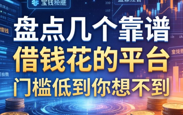 盘点几个靠谱的借钱花的平台，门槛低到你想不到