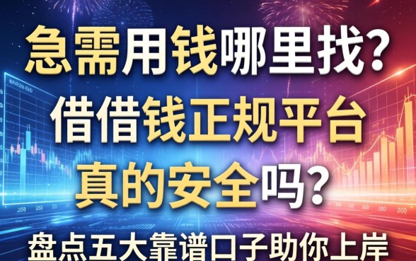 急需用钱哪里找？借借钱正规平台真的安全吗？盘点五大靠谱口子助你上岸
