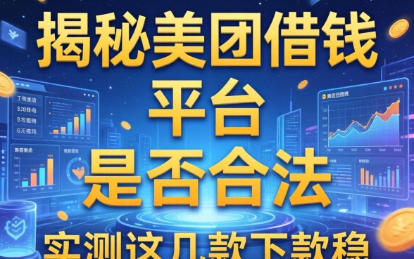 揭秘美团借钱的平台是否合法，实测这几款下款稳