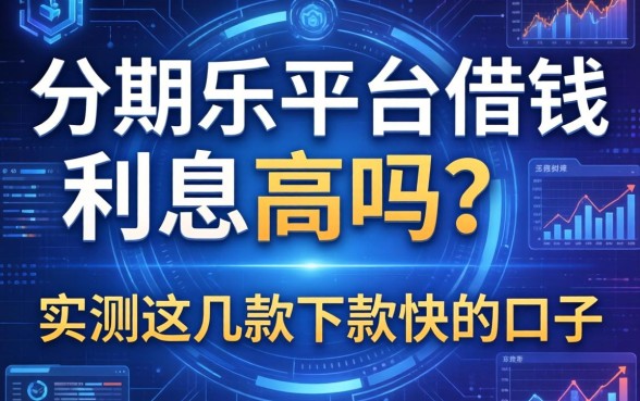 分期乐平台借钱利息高吗？实测这几款下款快的口子
