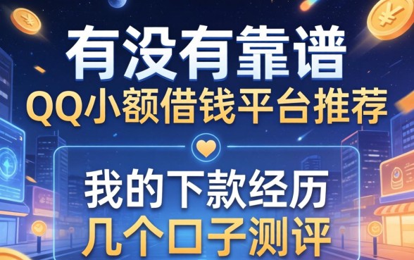 有没有靠谱的QQ小额借钱平台推荐？分享我的下款经历和几个口子测评