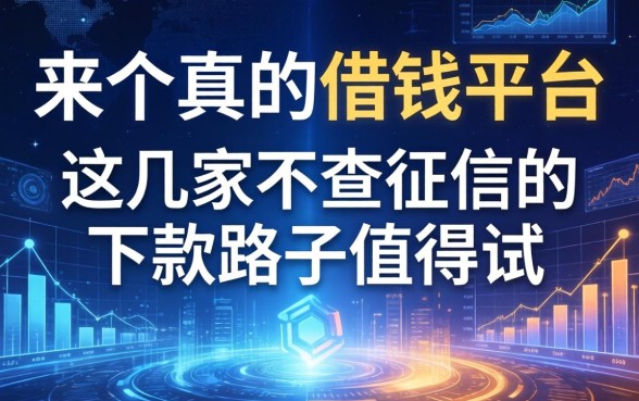 来个真的借钱平台，这几家不查征信的下款路子值得试