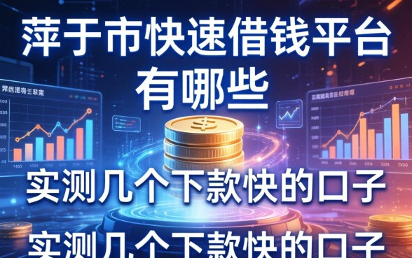 萍乡市快速借钱平台有哪些？实测几个下款快的口子
