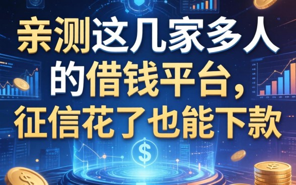 亲测这几家多人的借钱平台，征信花了也能下款