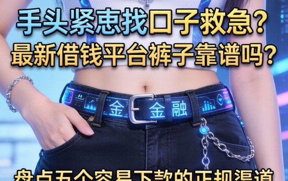 手头紧想找口子救急？最新借钱平台裤子靠谱吗？盘点五个容易下款的正规渠道