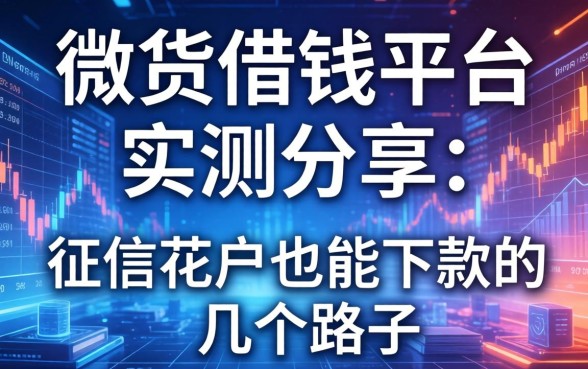 微货借钱平台实测分享：征信花户也能下款的几个路子