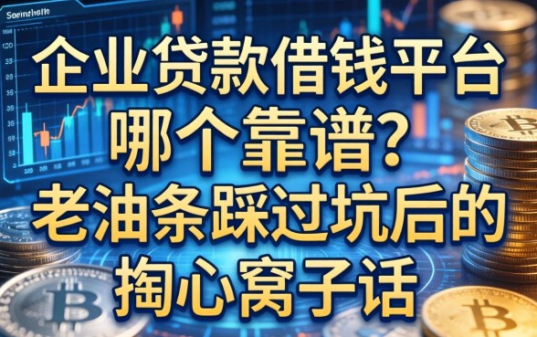 企业贷款借钱平台哪个靠谱？老油条踩过坑后的掏心窝子话