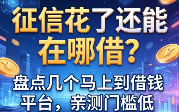 征信花了还能在哪借？盘点几个马上到借钱平台，亲测门槛低