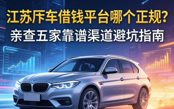 江苏押车借钱平台哪个正规？亲测五家靠谱渠道避坑指南