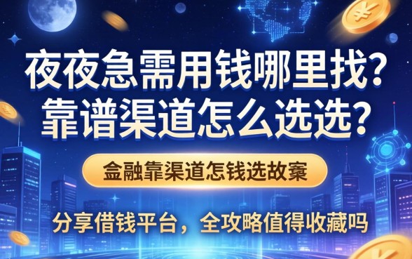深夜急需用钱哪里找？靠谱渠道怎么选？这篇分享借钱平台的全攻略值得收藏吗？