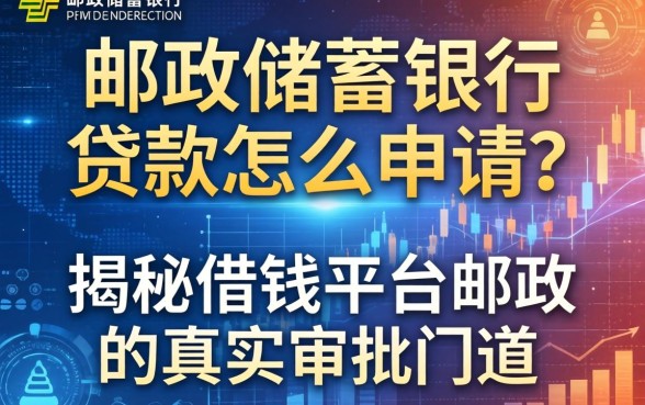 邮政储蓄银行贷款怎么申请？揭秘借钱平台邮政的真实审批门道