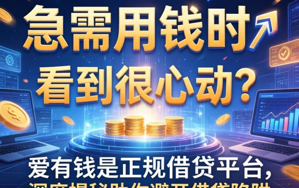 急需用钱时看到广告很心动？爱有钱是正规借钱平台吗？深度揭秘助你避开借贷陷阱