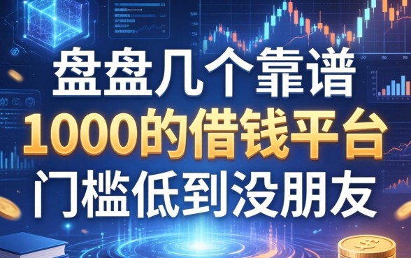 盘点几个靠谱的1000的借钱平台，门槛低到没朋友